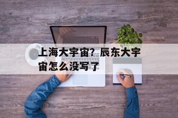 上海大宇宙？辰东大宇宙怎么没写了-第1张图片-