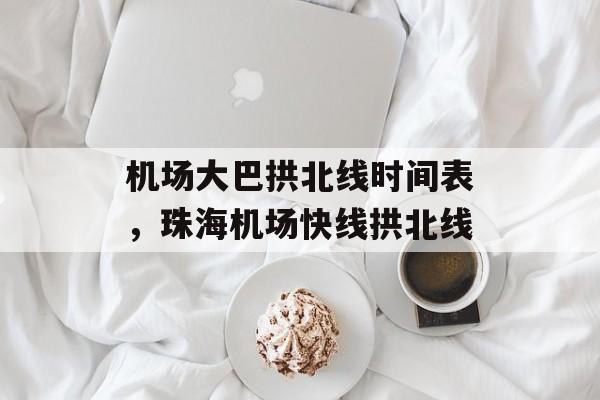 机场大巴拱北线时间表，珠海机场快线拱北线-第1张图片-
