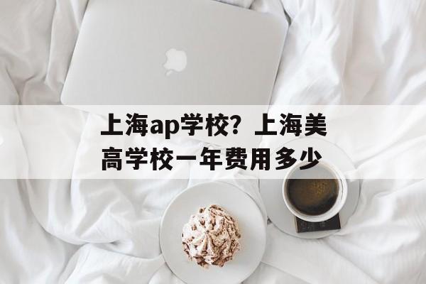 上海ap学校？上海美高学校一年费用多少-第1张图片-