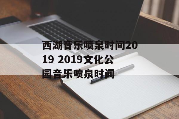 西湖音乐喷泉时间2019 2019文化公园音乐喷泉时间-第1张图片-