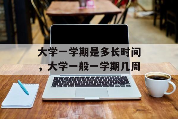 大学一学期是多长时间，大学一般一学期几周-第1张图片-
