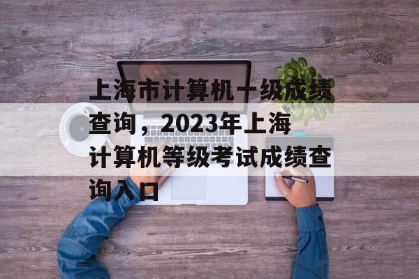 上海市计算机一级成绩查询，2023年上海计算机等级考试成绩查询入口-第1张图片-