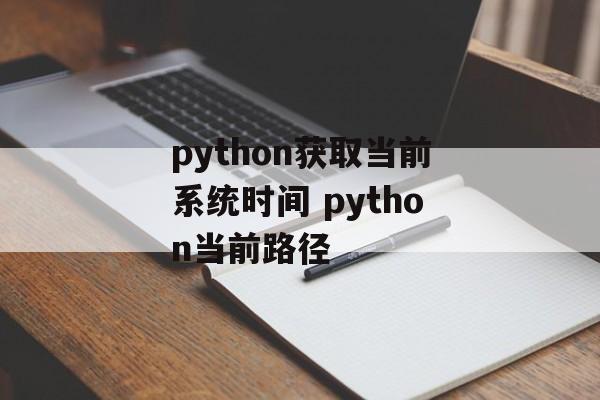 python获取当前系统时间 python当前路径-第1张图片-