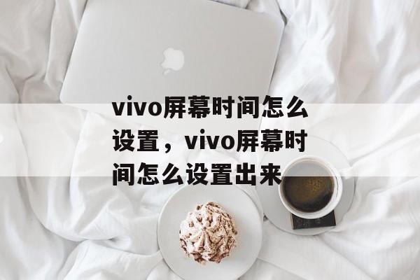 vivo屏幕时间怎么设置，vivo屏幕时间怎么设置出来-第1张图片-