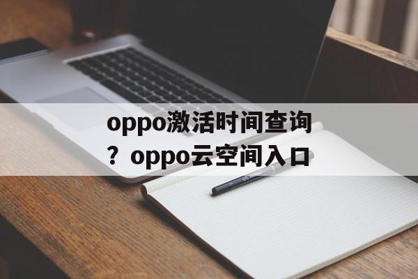 oppo激活时间查询？oppo云空间入口-第1张图片-