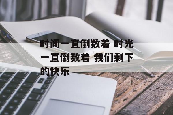时间一直倒数着 时光一直倒数着 我们剩下的快乐-第1张图片-