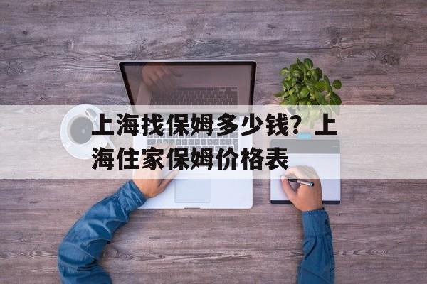 上海找保姆多少钱？上海住家保姆价格表-第1张图片-