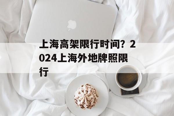 上海高架限行时间？2024上海外地牌照限行-第1张图片-