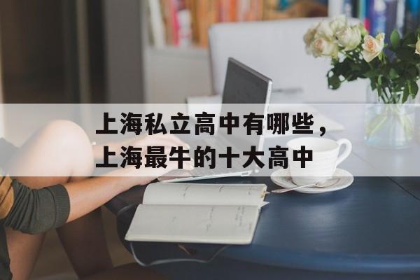上海私立高中有哪些，上海最牛的十大高中-第1张图片-