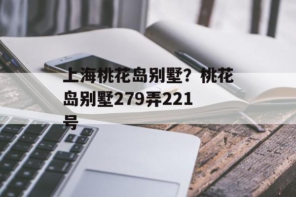 上海桃花岛别墅？桃花岛别墅279弄221号-第1张图片-