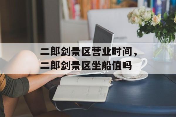 二郎剑景区营业时间，二郎剑景区坐船值吗-第1张图片-