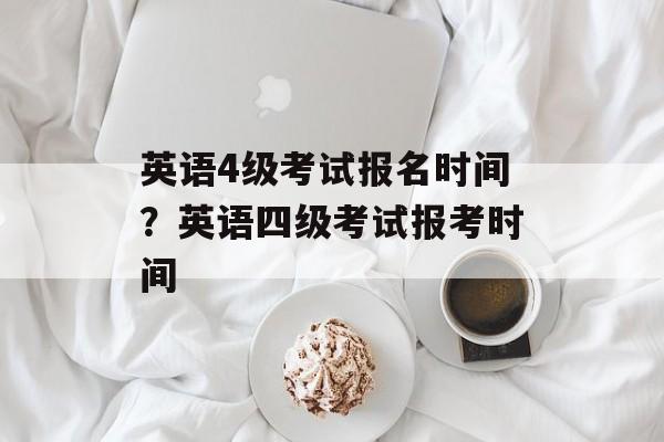 英语4级考试报名时间？英语四级考试报考时间-第1张图片-