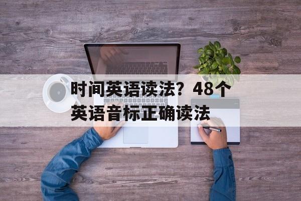 时间英语读法？48个英语音标正确读法-第1张图片-