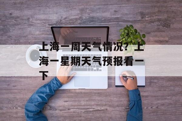 上海一周天气情况？上海一星期天气预报看一下-第1张图片-