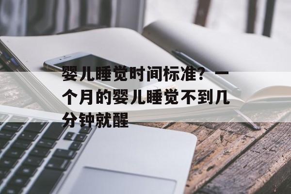 婴儿睡觉时间标准？一个月的婴儿睡觉不到几分钟就醒-第1张图片-