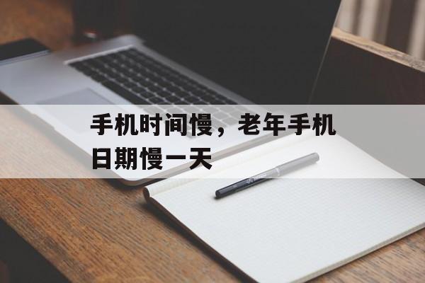 手机时间慢，老年手机日期慢一天-第1张图片-