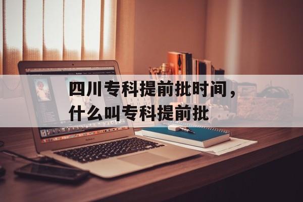 四川专科提前批时间，什么叫专科提前批-第1张图片-