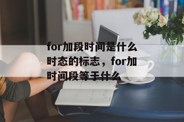 for加段时间是什么时态的标志，for加时间段等于什么-第1张图片-