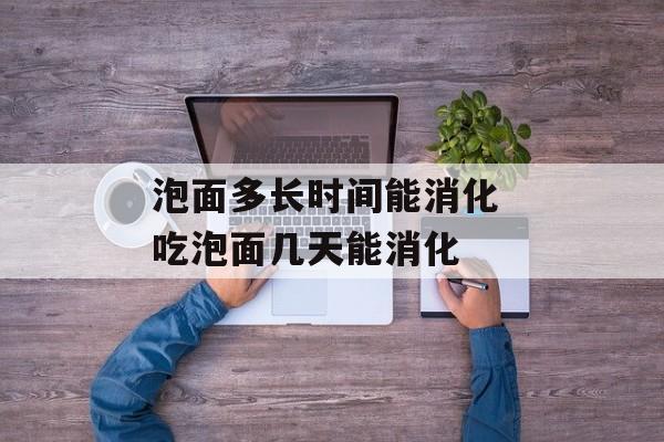 泡面多长时间能消化 吃泡面几天能消化-第1张图片-