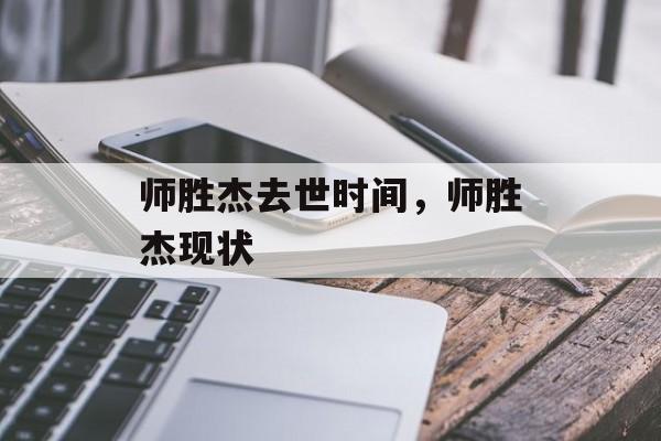师胜杰去世时间，师胜杰现状-第1张图片-