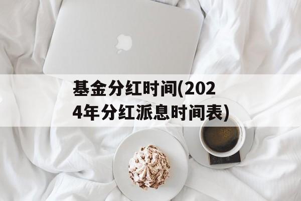 基金分红时间(2024年分红派息时间表)-第1张图片-