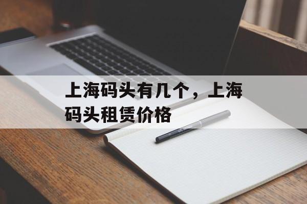 上海码头有几个，上海码头租赁价格-第1张图片-