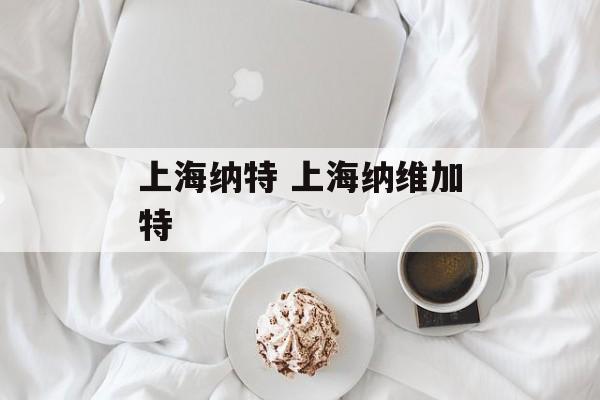 上海纳特 上海纳维加特-第1张图片-