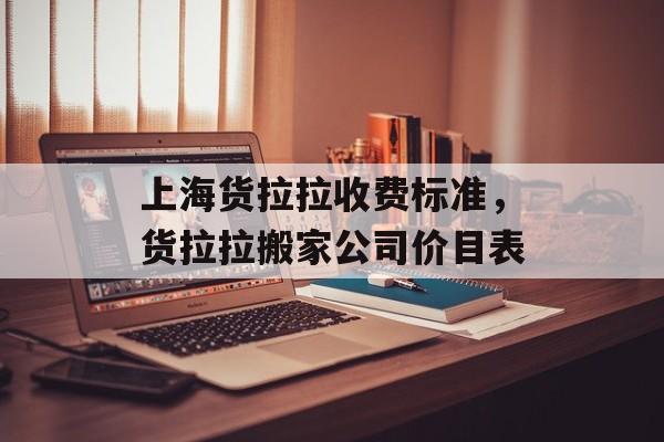 上海货拉拉收费标准，货拉拉搬家公司价目表-第1张图片-