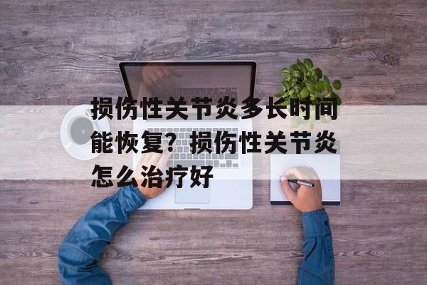 损伤性关节炎多长时间能恢复？损伤性关节炎怎么治疗好-第1张图片-