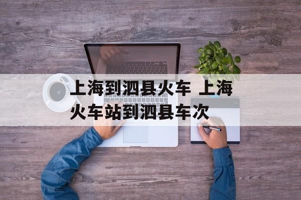 上海到泗县火车 上海火车站到泗县车次-第1张图片-