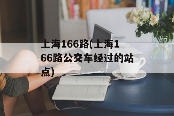 上海166路(上海166路公交车经过的站点)-第1张图片-