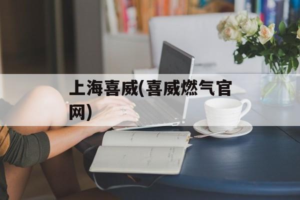 上海喜威(喜威燃气官网)-第1张图片-