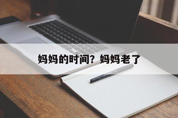 妈妈的时间？妈妈老了-第1张图片-