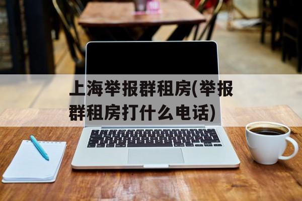 上海举报群租房(举报群租房打什么电话)-第1张图片-