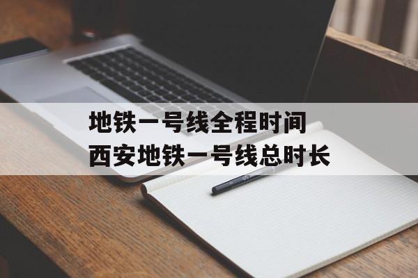 地铁一号线全程时间 西安地铁一号线总时长-第1张图片-