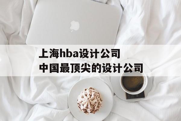上海hba设计公司 中国最顶尖的设计公司-第1张图片-
