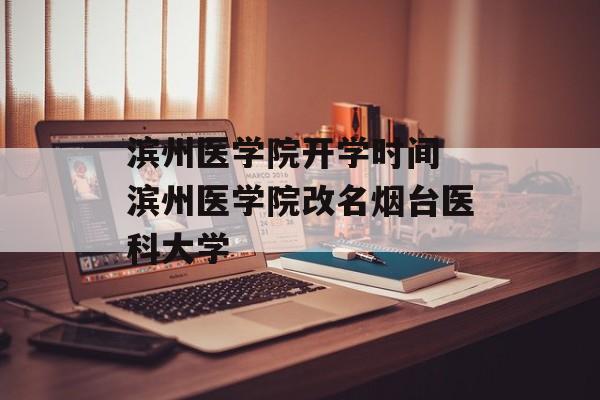 滨州医学院开学时间 滨州医学院改名烟台医科大学-第1张图片-