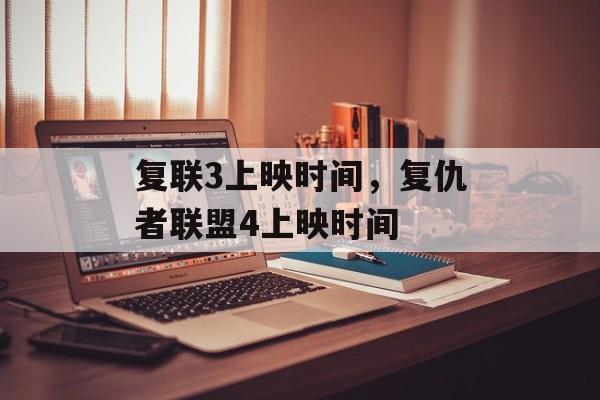 复联3上映时间，复仇者联盟4上映时间-第1张图片-