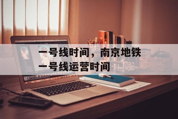 一号线时间，南京地铁一号线运营时间-第1张图片-