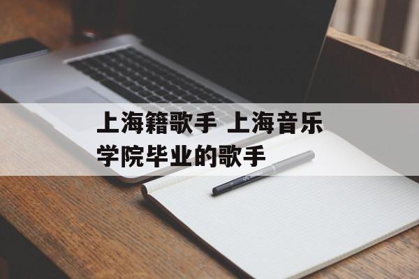 上海籍歌手 上海音乐学院毕业的歌手-第1张图片-