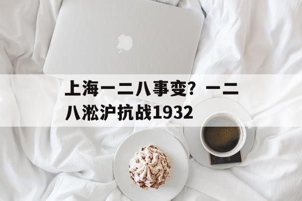 上海一二八事变？一二八淞沪抗战1932-第1张图片-
