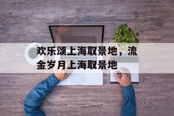 欢乐颂上海取景地，流金岁月上海取景地-第1张图片-