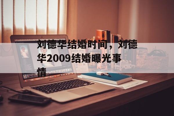 刘德华结婚时间，刘德华2009结婚曝光事情-第1张图片-