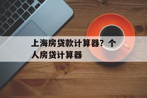 上海房贷款计算器？个人房贷计算器-第1张图片-
