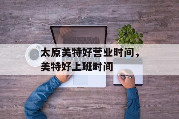 太原美特好营业时间，美特好上班时间-第1张图片-