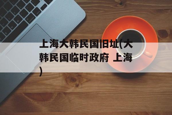 上海大韩民国旧址(大韩民国临时政府 上海)-第1张图片-