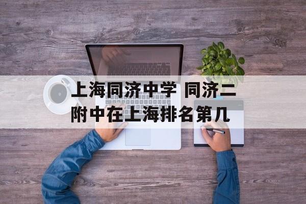 上海同济中学 同济二附中在上海排名第几-第1张图片-