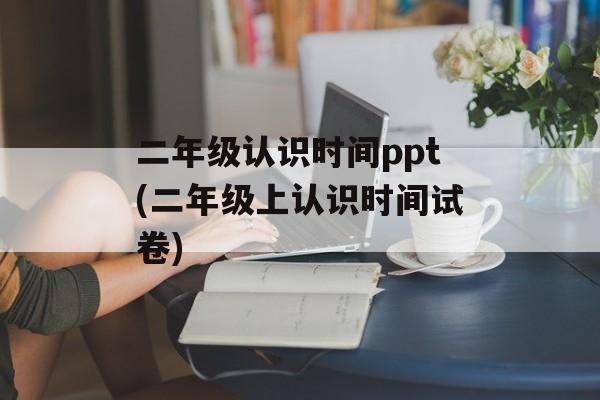 二年级认识时间ppt(二年级上认识时间试卷)-第1张图片-