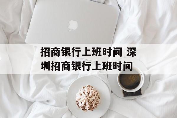 招商银行上班时间 深圳招商银行上班时间-第1张图片-