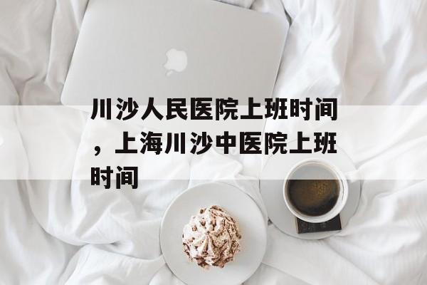 川沙人民医院上班时间，上海川沙中医院上班时间-第1张图片-